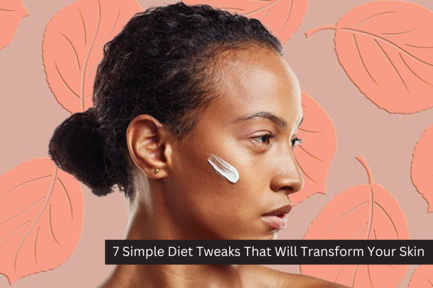 7 Simple Diet Tweaks That Will Transform Your Skin