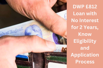 DWP £812 Loan with No Interest for 2 Years, Know Eligibility and Application Process